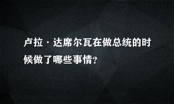 卢拉·达席尔瓦在做总统的时候做了哪些事情？