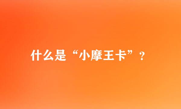 什么是“小摩王卡”？