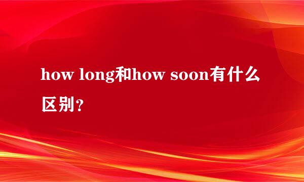 how long和how soon有什么区别？