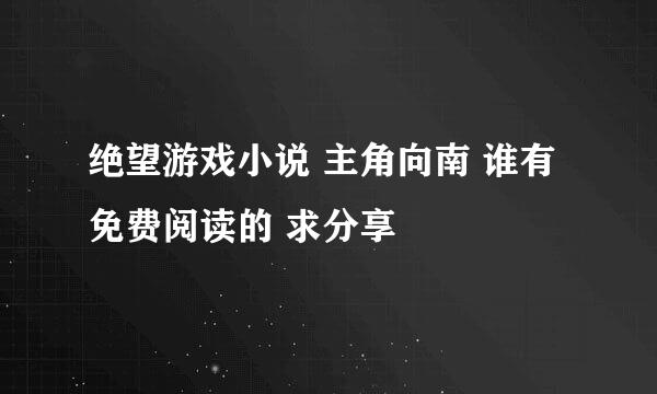 绝望游戏小说 主角向南 谁有免费阅读的 求分享