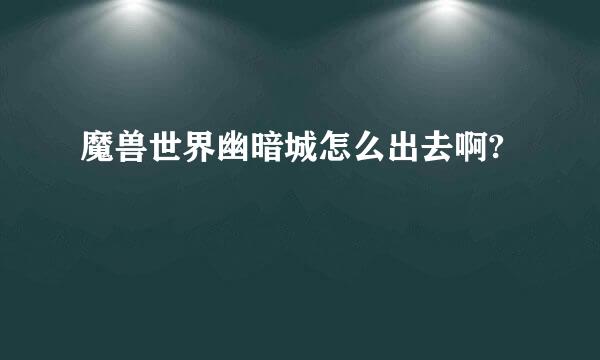 魔兽世界幽暗城怎么出去啊?