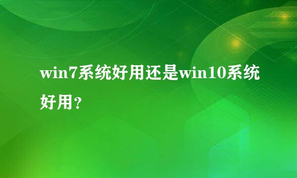 win7系统好用还是win10系统好用？