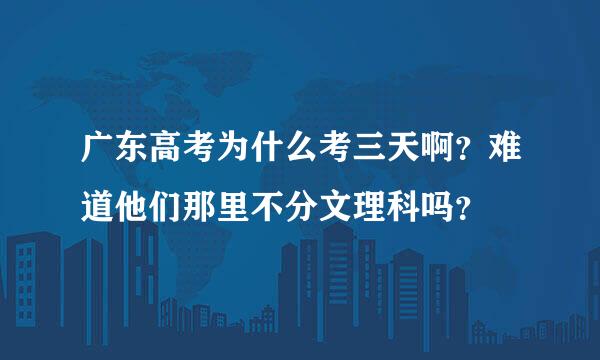 广东高考为什么考三天啊？难道他们那里不分文理科吗？