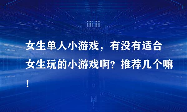 女生单人小游戏，有没有适合女生玩的小游戏啊？推荐几个嘛！