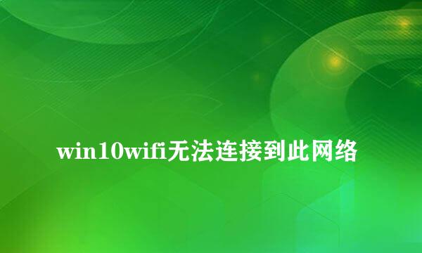 
win10wifi无法连接到此网络
