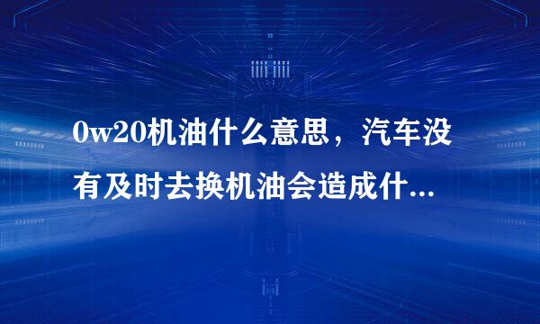 0w20机油什么意思，汽车没有及时去换机油会造成什么后果？