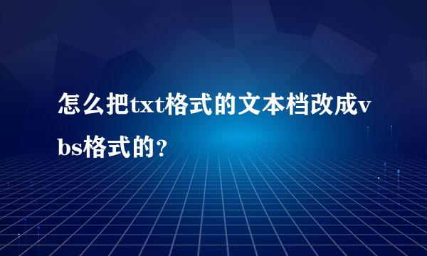 怎么把txt格式的文本档改成vbs格式的？