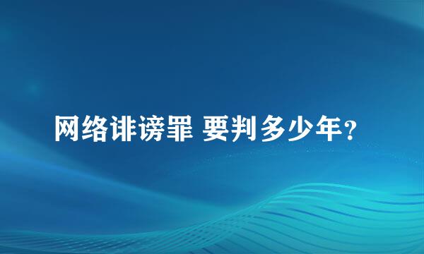 网络诽谤罪 要判多少年？