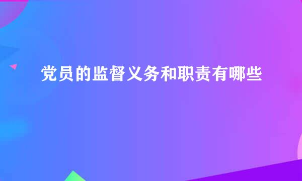 党员的监督义务和职责有哪些