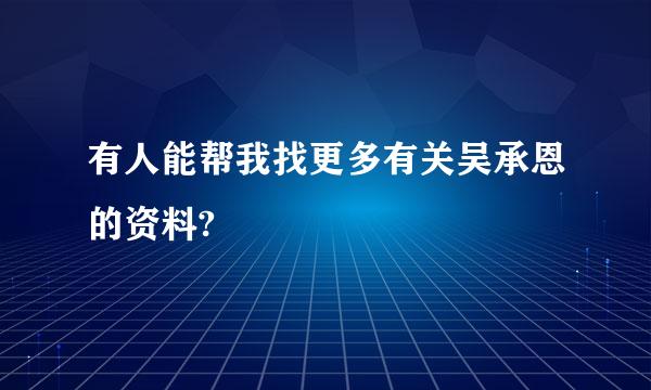 有人能帮我找更多有关吴承恩的资料?