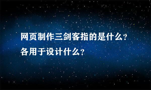 网页制作三剑客指的是什么？各用于设计什么？