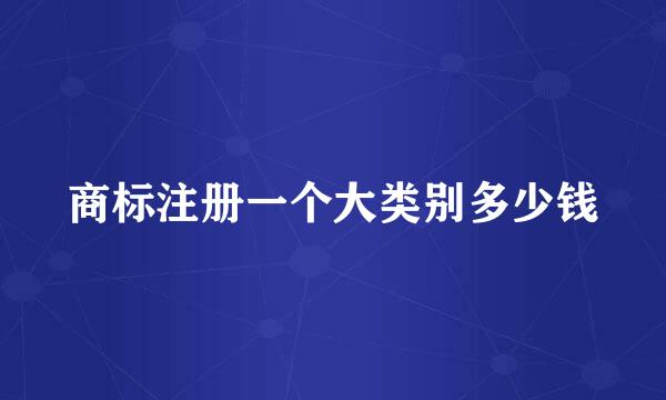 商标注册一个大类别多少钱