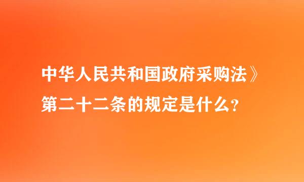 中华人民共和国政府采购法》第二十二条的规定是什么？