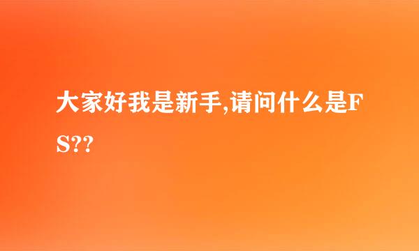 大家好我是新手,请问什么是FS??