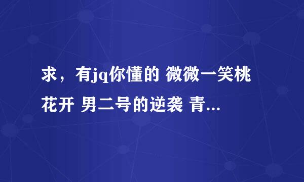 求，有jq你懂的 微微一笑桃花开 男二号的逆袭 青梅滚滚来 全文加番外