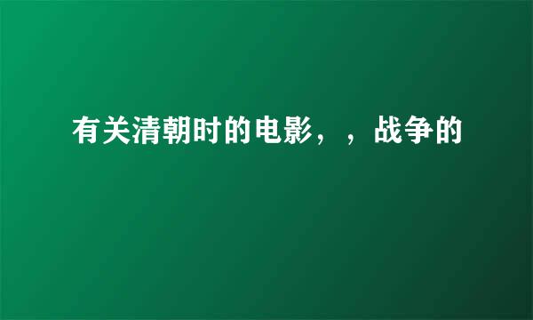 有关清朝时的电影，，战争的