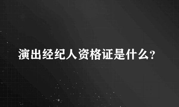 演出经纪人资格证是什么？