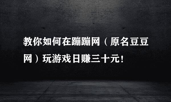 教你如何在蹦蹦网（原名豆豆网）玩游戏日赚三十元！