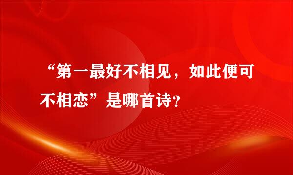 “第一最好不相见，如此便可不相恋”是哪首诗？