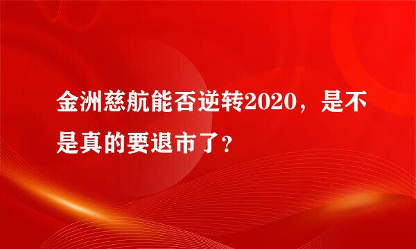 金洲慈航能否逆转2020，是不是真的要退市了？