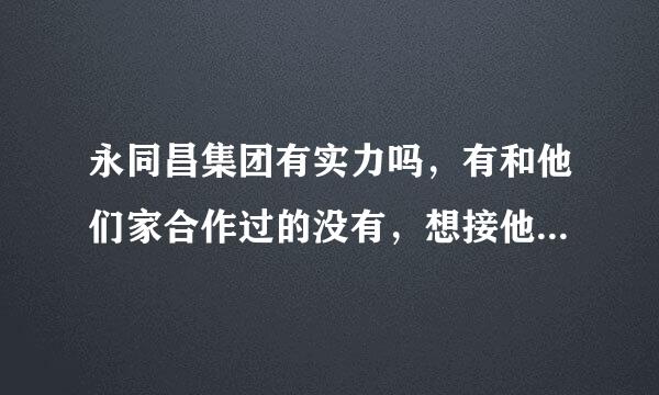 永同昌集团有实力吗，有和他们家合作过的没有，想接他们家的项目呢 ？