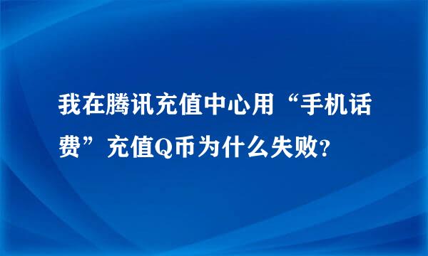 我在腾讯充值中心用“手机话费”充值Q币为什么失败？