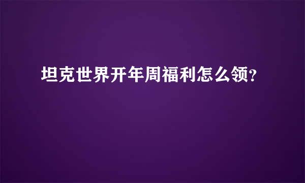 坦克世界开年周福利怎么领？