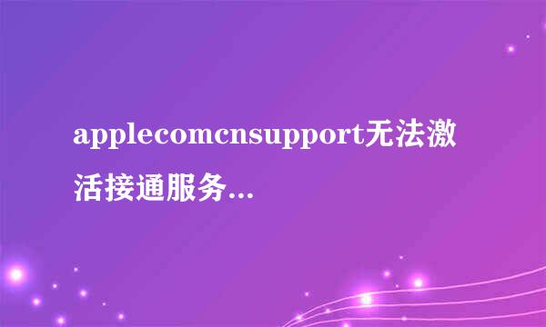 applecomcnsupport无法激活接通服务器怎么班办？