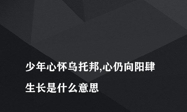 
少年心怀乌托邦,心仍向阳肆生长是什么意思
