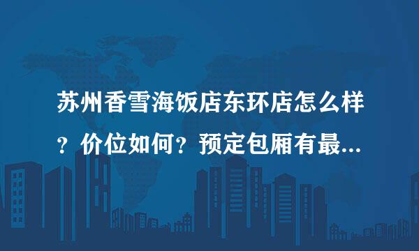 苏州香雪海饭店东环店怎么样？价位如何？预定包厢有最低消费么？