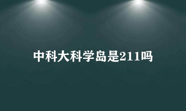 中科大科学岛是211吗