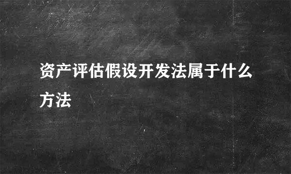 资产评估假设开发法属于什么方法