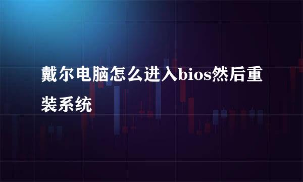 戴尔电脑怎么进入bios然后重装系统