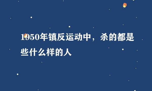 1950年镇反运动中，杀的都是些什么样的人