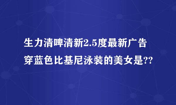 生力清啤清新2.5度最新广告穿蓝色比基尼泳装的美女是??