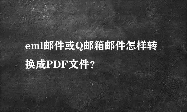 eml邮件或Q邮箱邮件怎样转换成PDF文件？