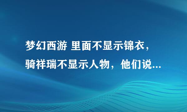 梦幻西游 里面不显示锦衣，骑祥瑞不显示人物，他们说我这电脑显卡低，大神帮看看，另外怎么可以弄显卡高