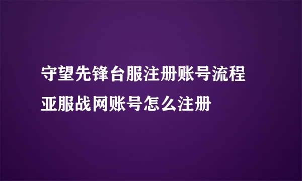 守望先锋台服注册账号流程 亚服战网账号怎么注册