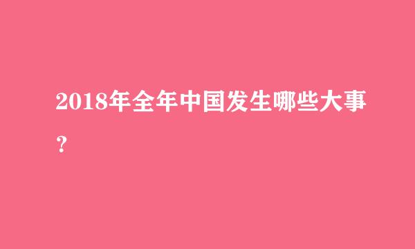 2018年全年中国发生哪些大事？