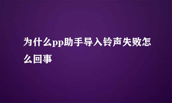 为什么pp助手导入铃声失败怎么回事