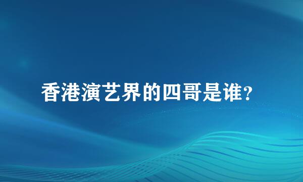 香港演艺界的四哥是谁？