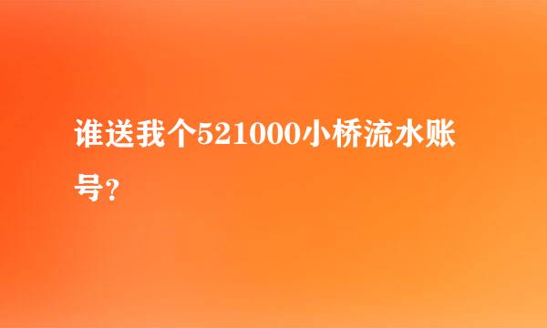 谁送我个521000小桥流水账号？