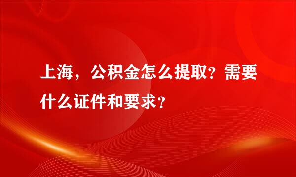 上海，公积金怎么提取？需要什么证件和要求？