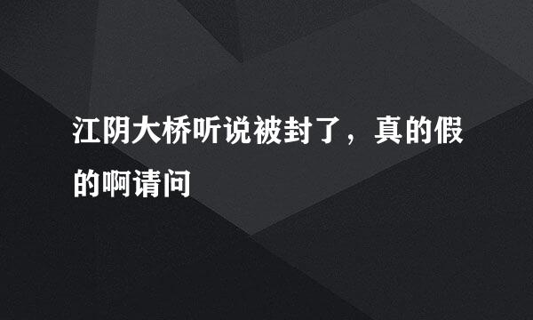 江阴大桥听说被封了，真的假的啊请问