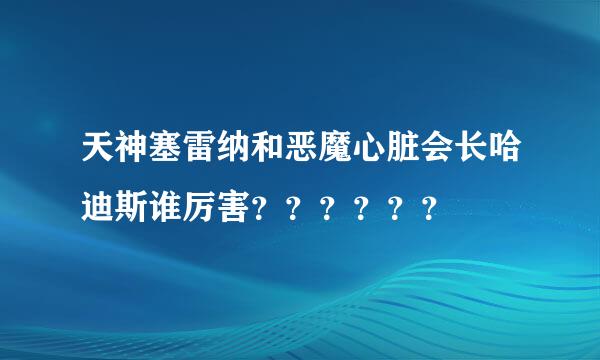 天神塞雷纳和恶魔心脏会长哈迪斯谁厉害？？？？？？