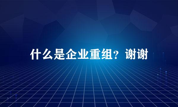 什么是企业重组？谢谢