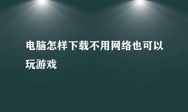 电脑怎样下载不用网络也可以玩游戏