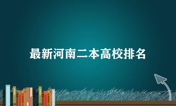 最新河南二本高校排名