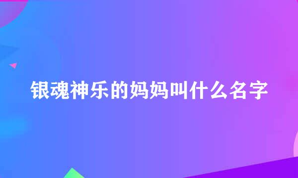 银魂神乐的妈妈叫什么名字