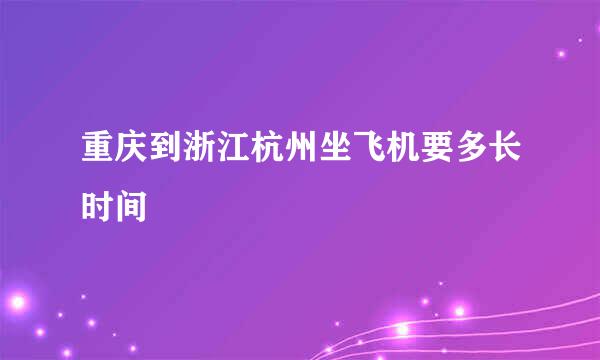 重庆到浙江杭州坐飞机要多长时间